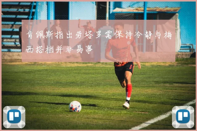 肯佩斯指出劳塔罗需保持冷静与梅西搭档并非易事