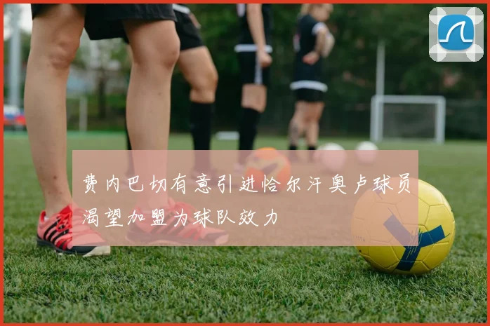 费内巴切有意引进恰尔汗奥卢球员渴望加盟为球队效力