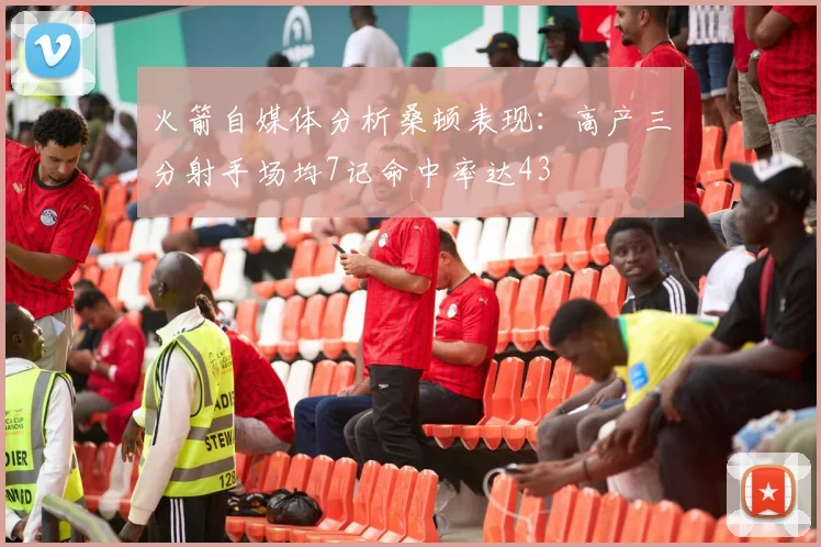 火箭自媒体分析桑顿表现：高产三分射手场均7记命中率达43