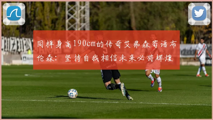 同样身高190cm的传奇艾弗森寄语布伦森：坚持自我相信未来必将辉煌