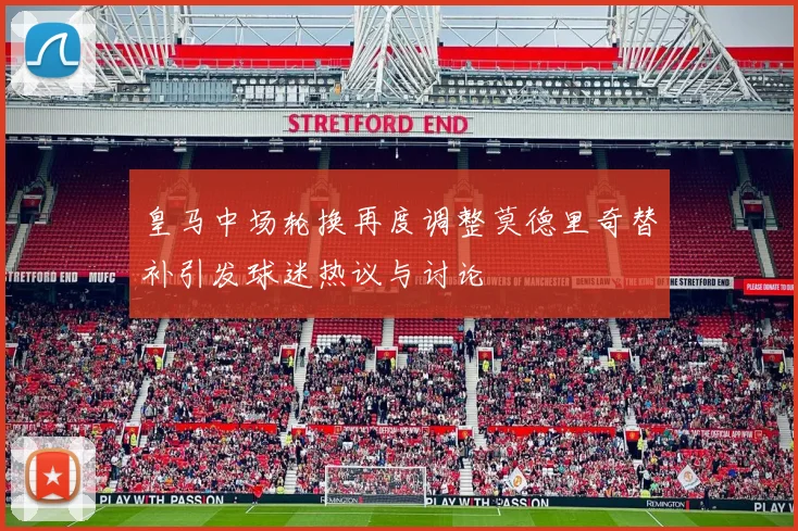 皇马中场轮换再度调整莫德里奇替补引发球迷热议与讨论