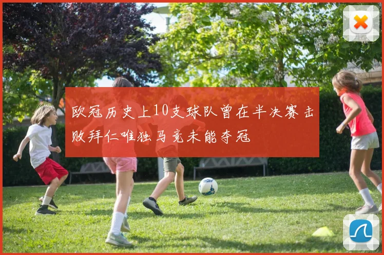 欧冠历史上10支球队曾在半决赛击败拜仁唯独马竞未能夺冠