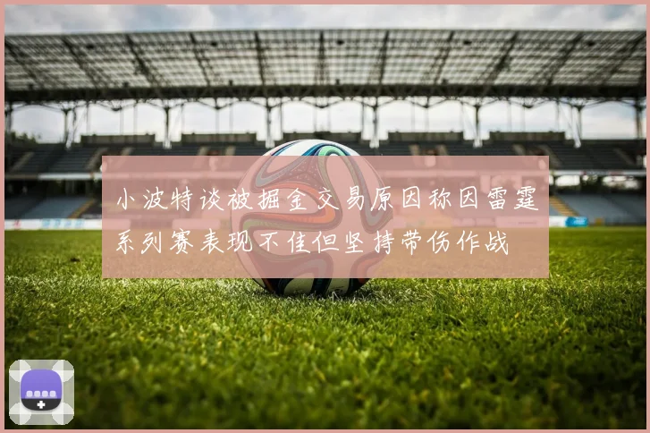 小波特谈被掘金交易原因称因雷霆系列赛表现不佳但坚持带伤作战